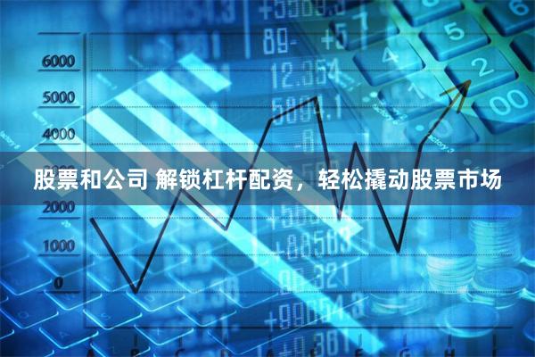 股票和公司 解锁杠杆配资，轻松撬动股票市场