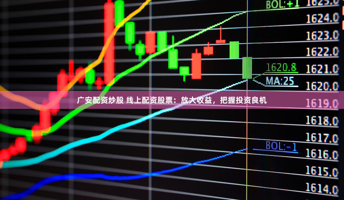 广安配资炒股 线上配资股票：放大收益，把握投资良机