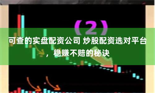 可查的实盘配资公司 炒股配资选对平台，稳赚不赔的秘诀