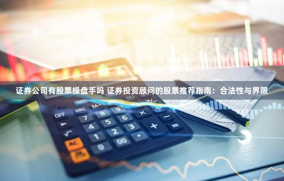 证券公司有股票操盘手吗 证券投资顾问的股票推荐指南：合法性与界限