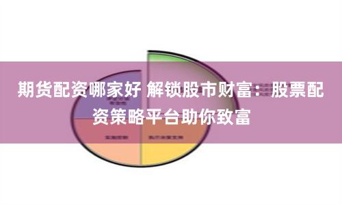 期货配资哪家好 解锁股市财富：股票配资策略平台助你致富