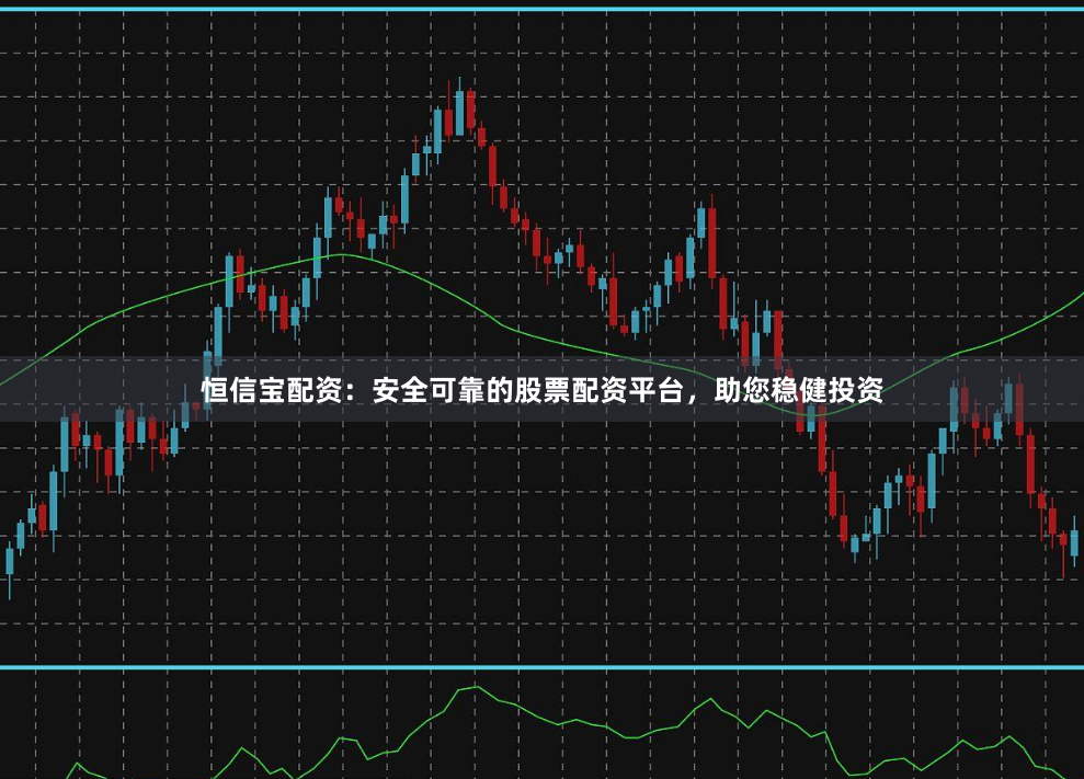 恒信宝配资：安全可靠的股票配资平台，助您稳健投资