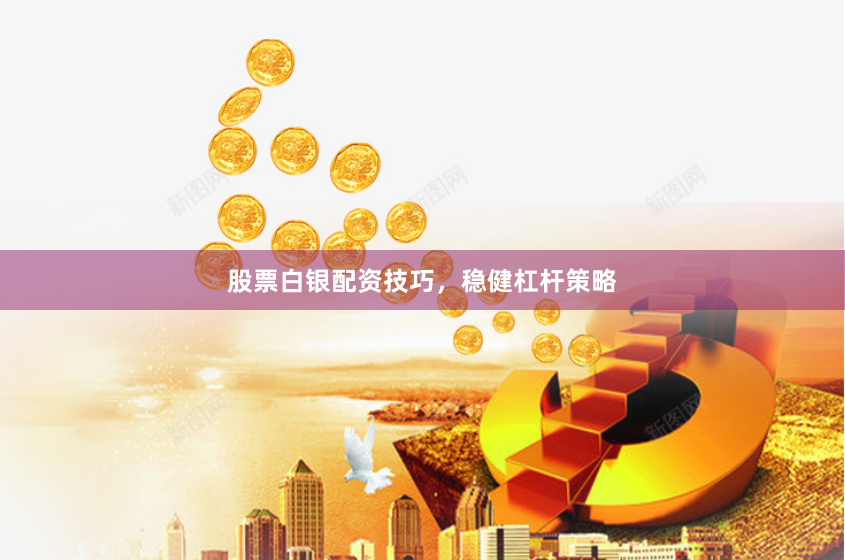 股票白银配资技巧，稳健杠杆策略