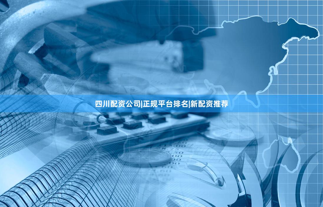 四川配资公司|正规平台排名|新配资推荐