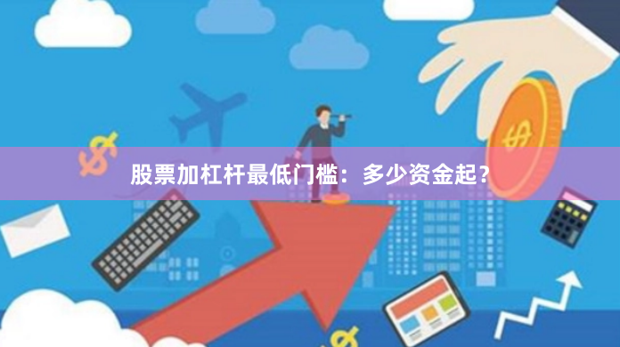 股票加杠杆最低门槛：多少资金起？