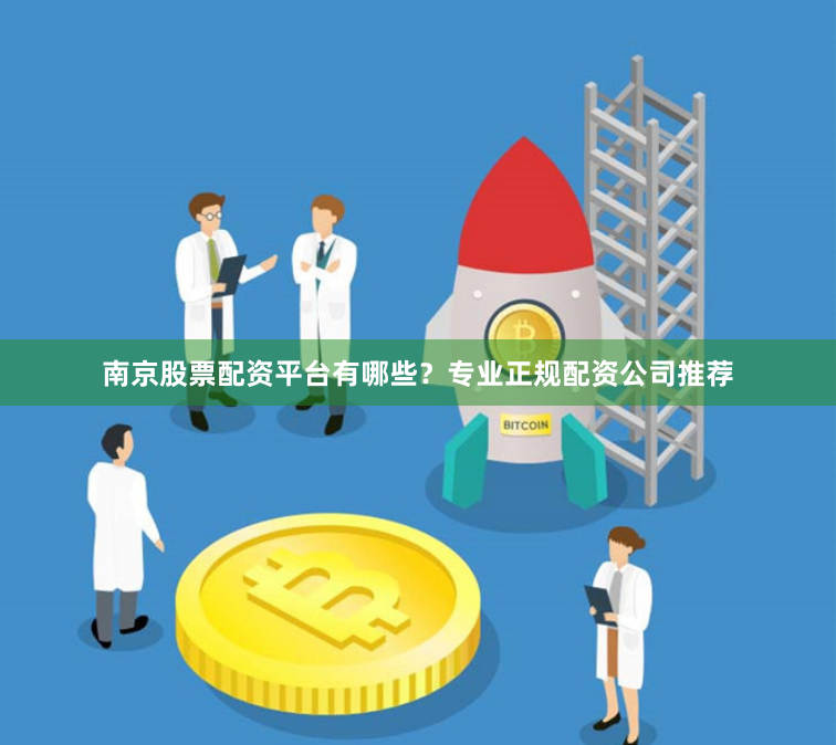 南京股票配资平台有哪些？专业正规配资公司推荐