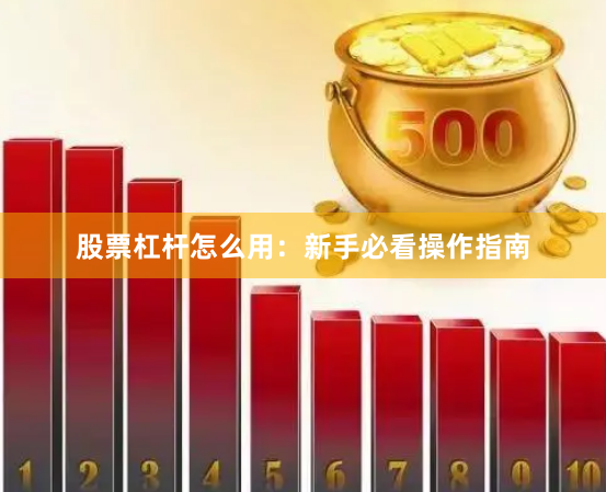 股票杠杆怎么用：新手必看操作指南
